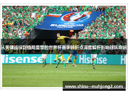 从关键战役到格局重塑的世界杯赛季转折点深度解析影响球队命运