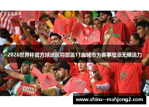 2026世界杯官方球迷区将覆盖11座城市为赛事增添无限活力