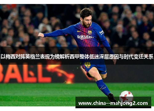 以梅西对阵英格兰表现为镜解析西甲整体低迷深层原因与时代变迁关系