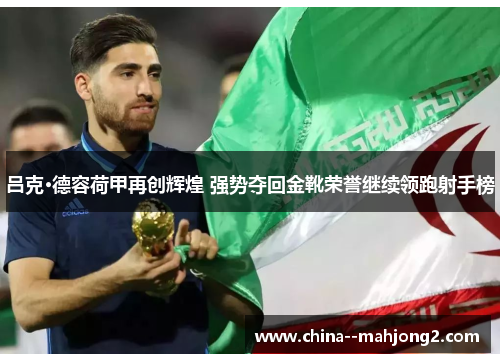 吕克·德容荷甲再创辉煌 强势夺回金靴荣誉继续领跑射手榜