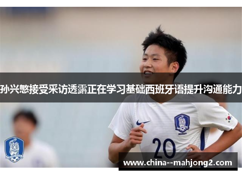 孙兴慜接受采访透露正在学习基础西班牙语提升沟通能力