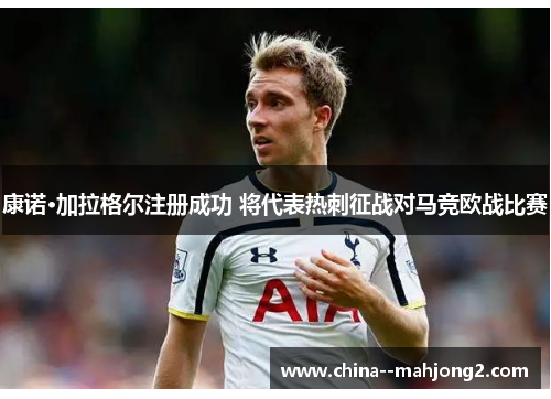 康诺·加拉格尔注册成功 将代表热刺征战对马竞欧战比赛