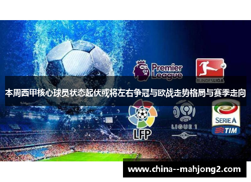 本周西甲核心球员状态起伏或将左右争冠与欧战走势格局与赛季走向