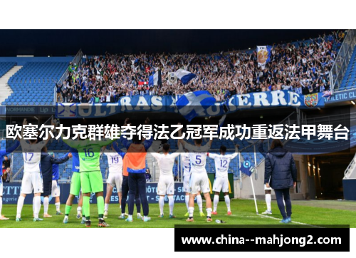 欧塞尔力克群雄夺得法乙冠军成功重返法甲舞台