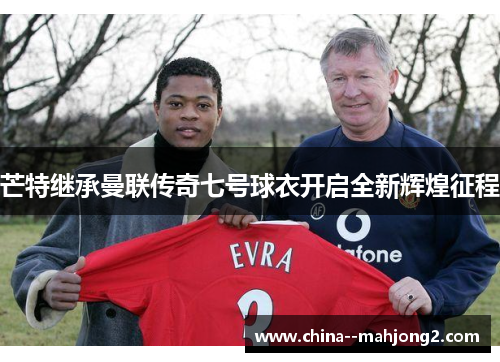 芒特继承曼联传奇七号球衣开启全新辉煌征程