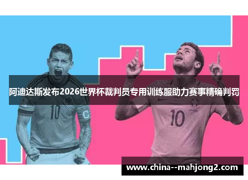 阿迪达斯发布2026世界杯裁判员专用训练服助力赛事精确判罚