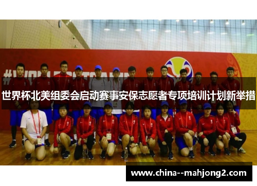 世界杯北美组委会启动赛事安保志愿者专项培训计划新举措