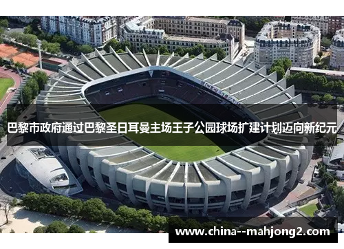 巴黎市政府通过巴黎圣日耳曼主场王子公园球场扩建计划迈向新纪元 巴黎市政府通过巴黎圣日耳曼主场王子公园球场扩建计划迈向新纪元