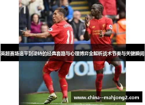 英超赛场追平到逆转的经典套路与心理博弈全解析战术节奏与关键瞬间 英超赛场追平到逆转的经典套路与心理博弈全解析战术节奏与关键瞬间
